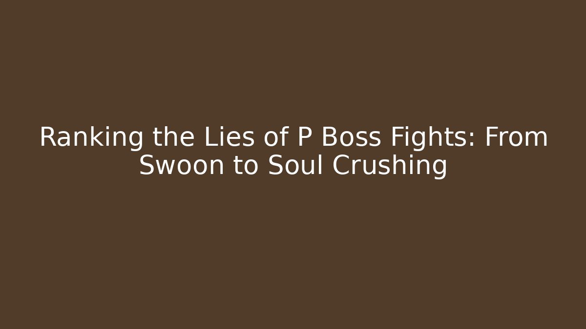 Ranking the Lies of P Boss Fights: From Swoon to Soul Crushing