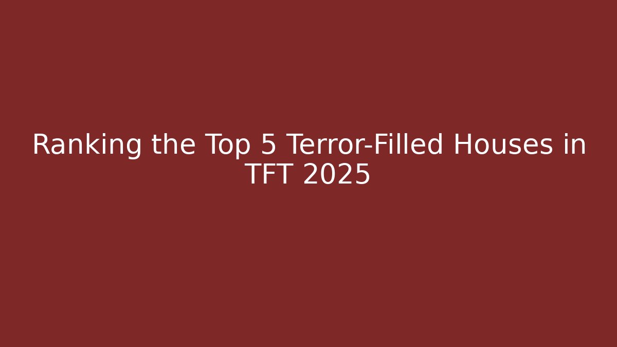 Ranking the Top 5 Terror-Filled Houses in TFT 2025