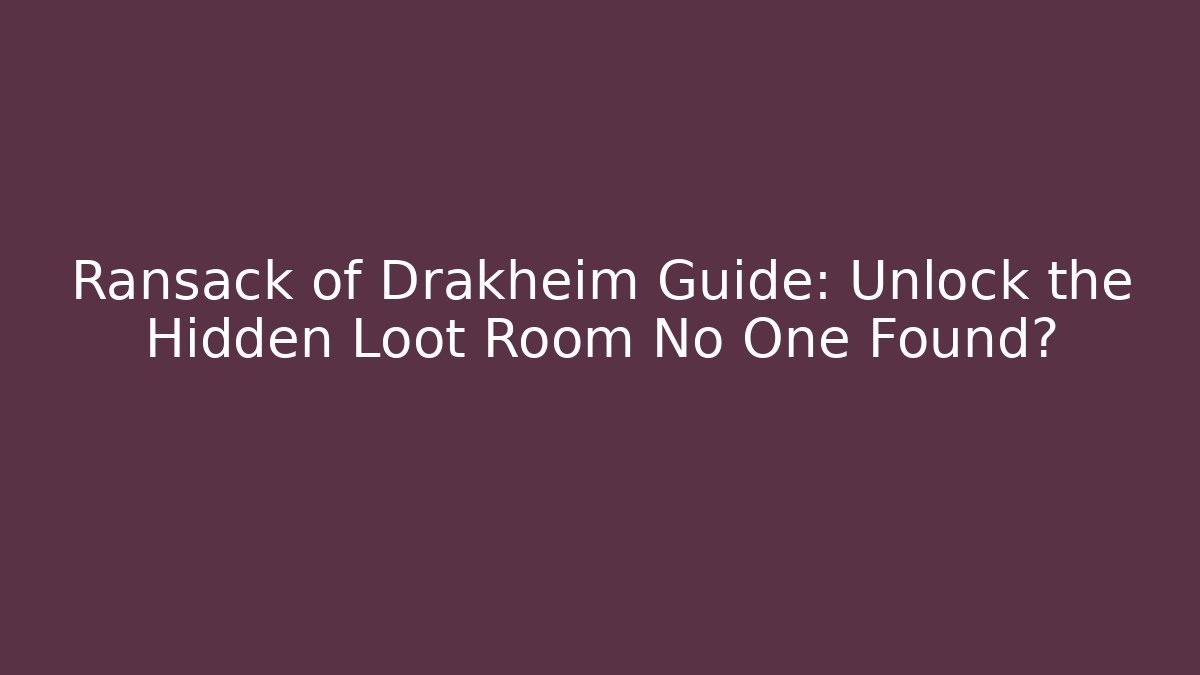 Ransack of Drakheim Guide: Unlock the Hidden Loot Room No One Found?