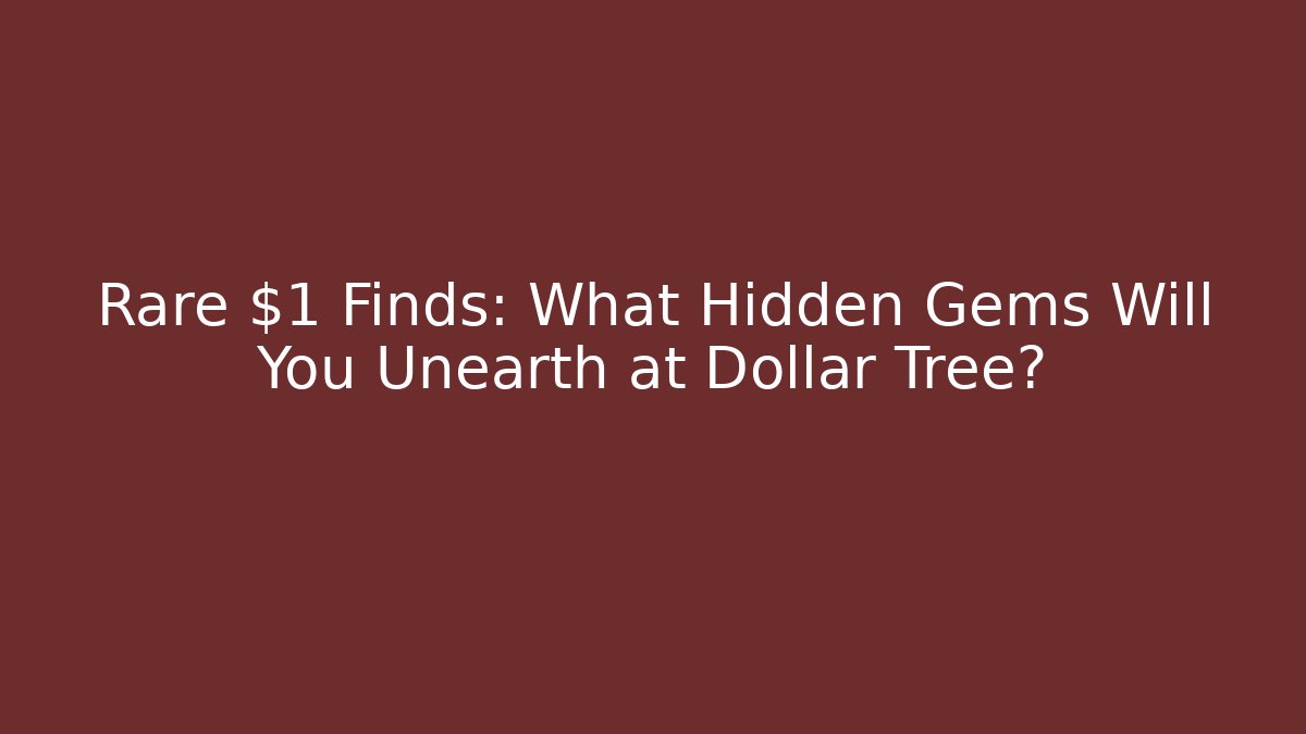 Rare $1 Finds: What Hidden Gems Will You Unearth at Dollar Tree?