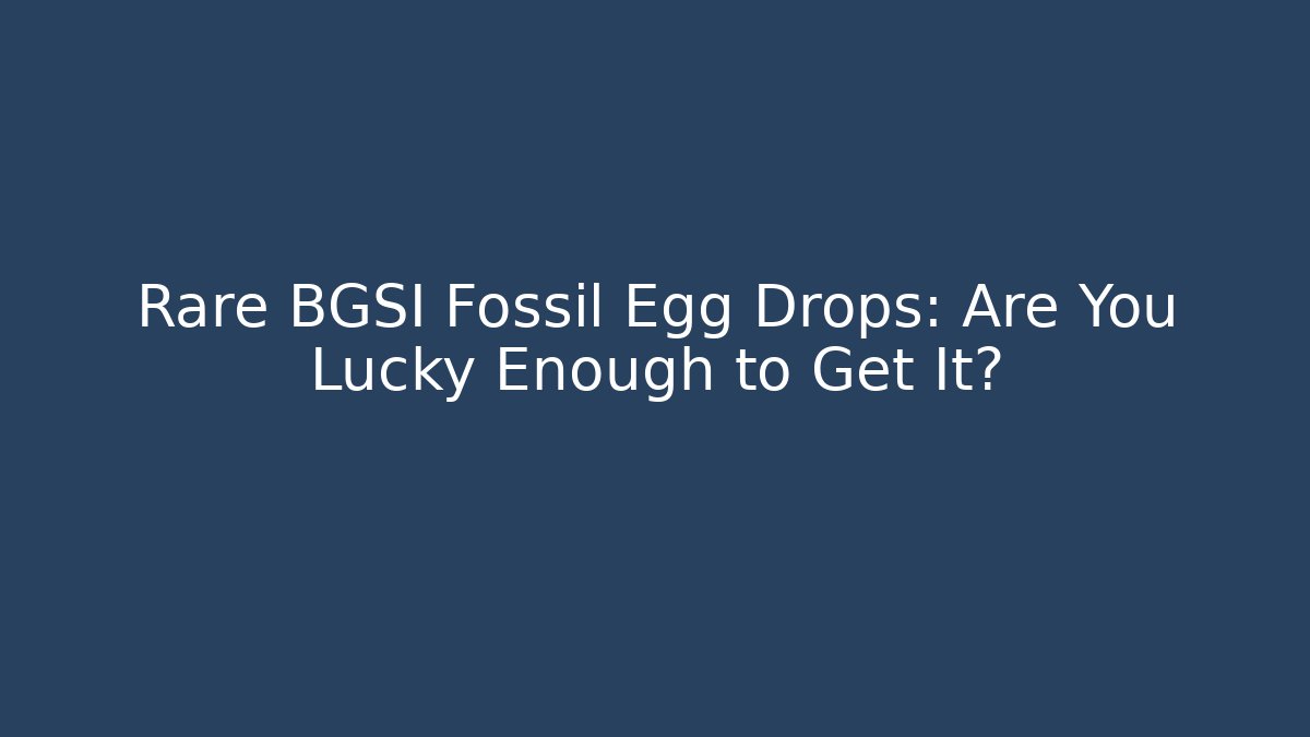 Rare BGSI Fossil Egg Drops: Are You Lucky Enough to Get It? - Celivion