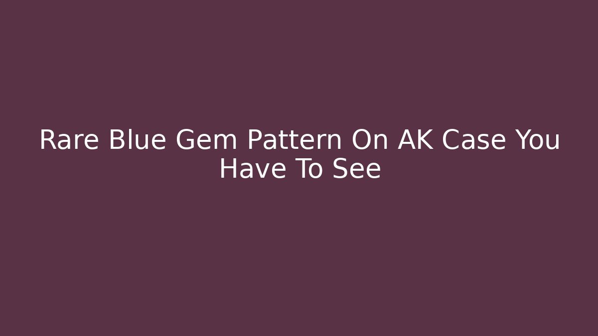 Rare Blue Gem Pattern On AK Case You Have To See