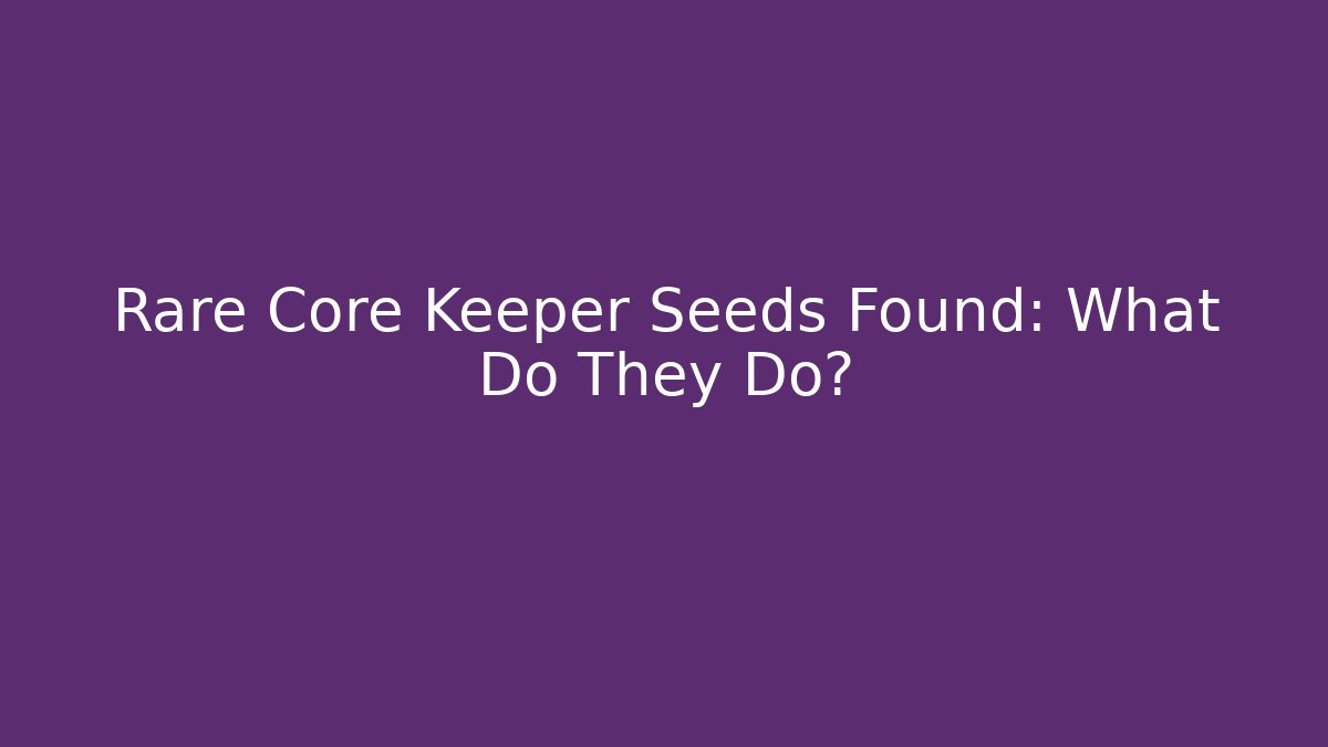 Rare Core Keeper Seeds Found: What Do They Do?