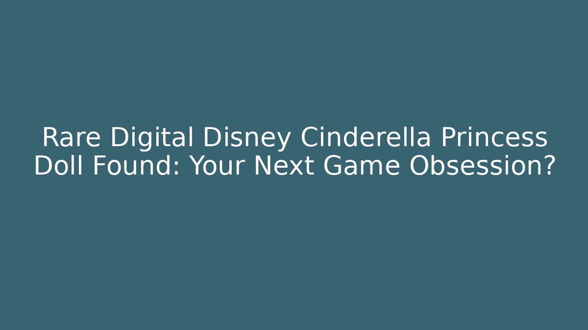 Rare Digital Disney Cinderella Princess Doll Found: Your Next Game Obsession?