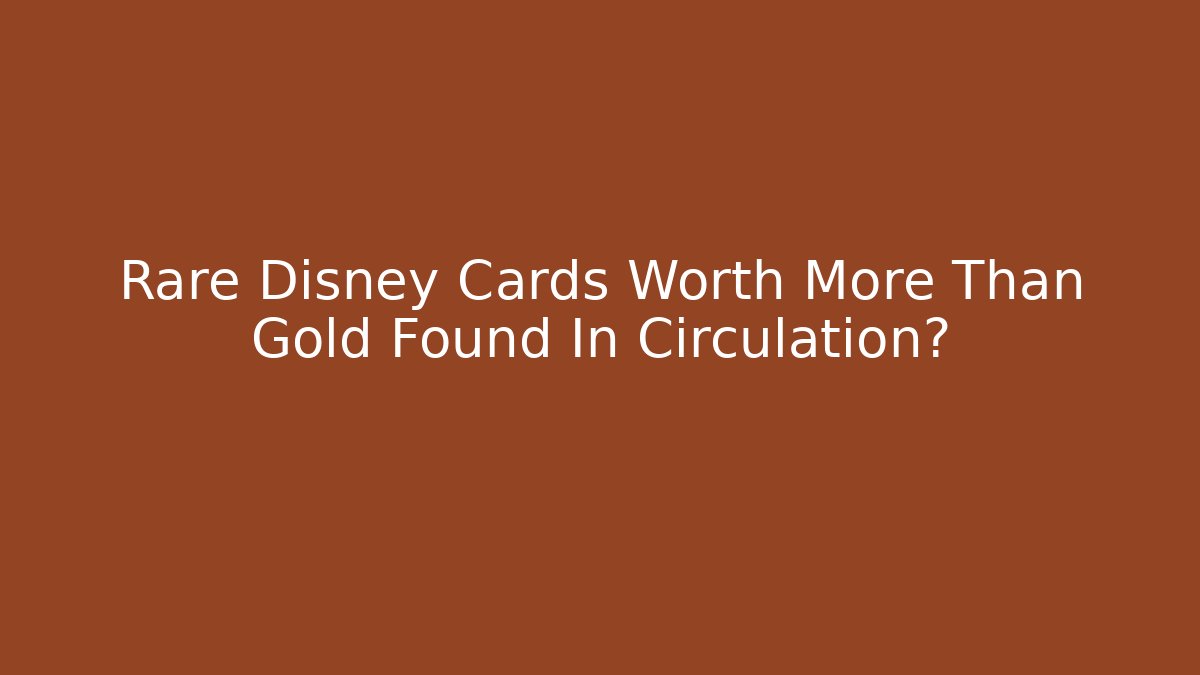 Rare Disney Cards Worth More Than Gold Found In Circulation?