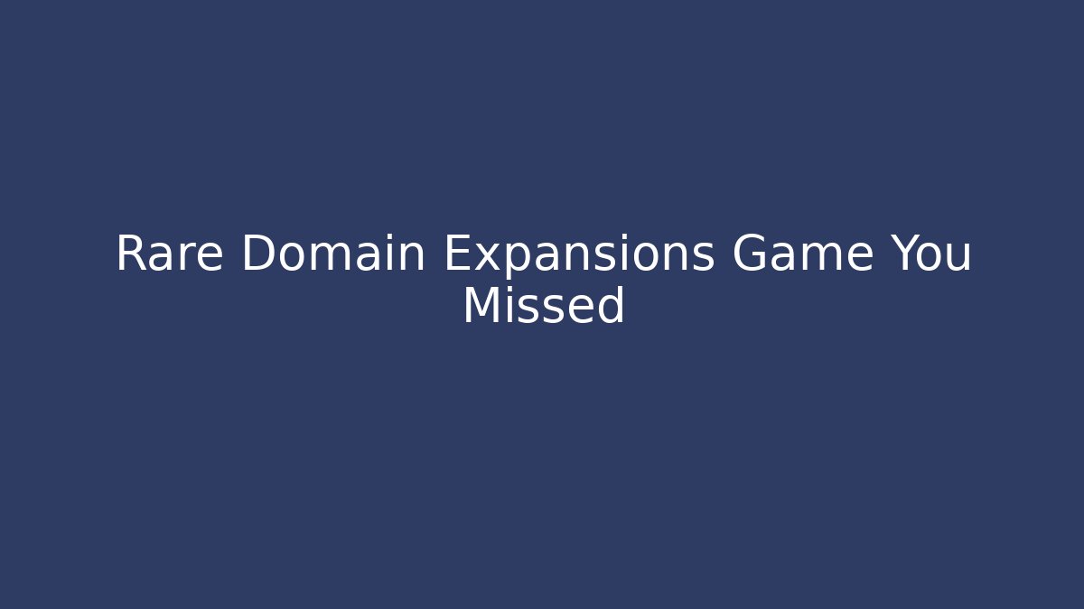 Rare Domain Expansions Game You Missed