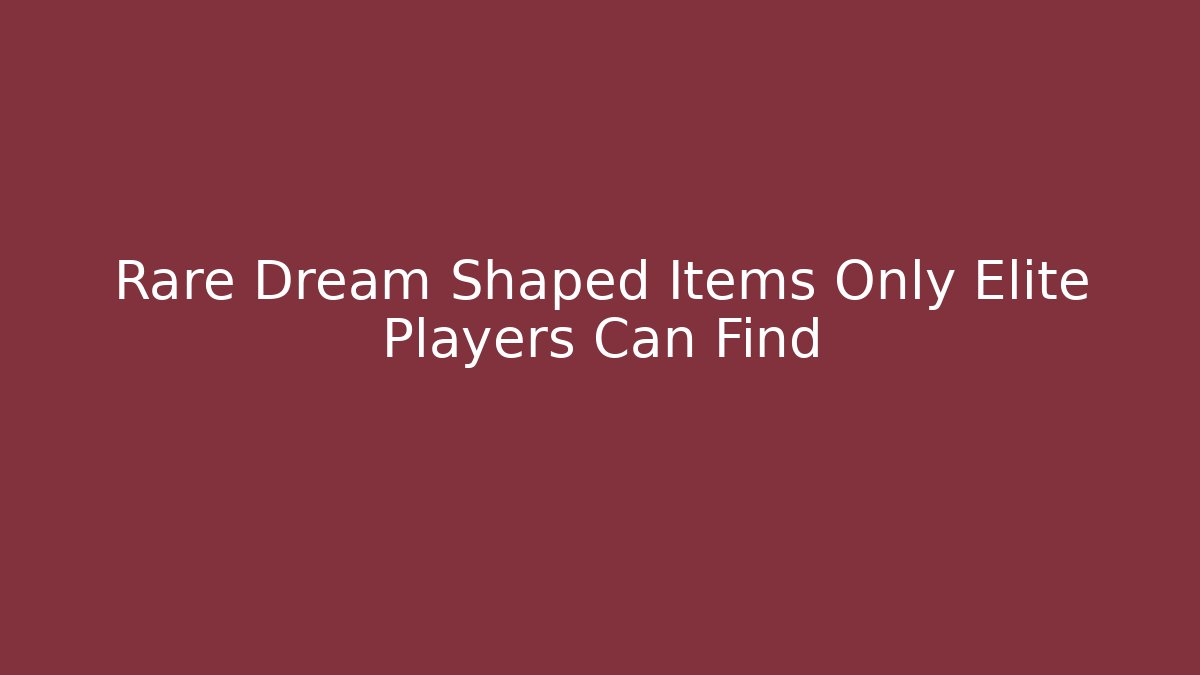 Rare Dream Shaped Items Only Elite Players Can Find