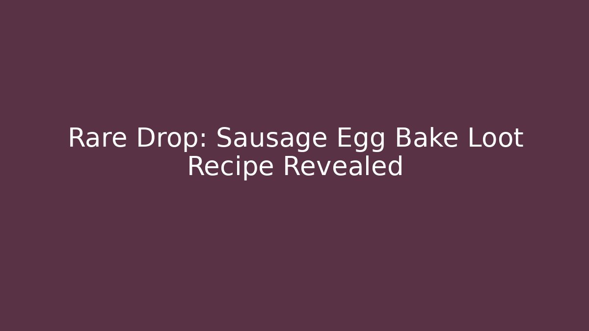Rare Drop: Sausage Egg Bake Loot Recipe Revealed