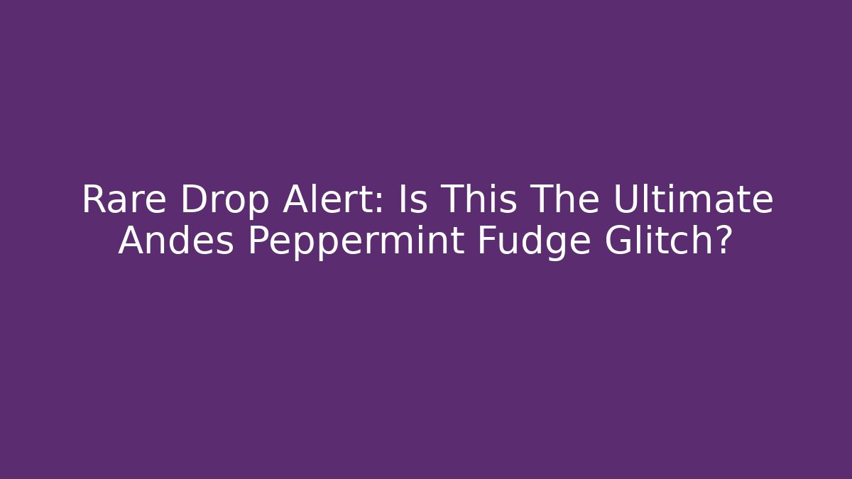 Rare Drop Alert: Is This The Ultimate Andes Peppermint Fudge Glitch?