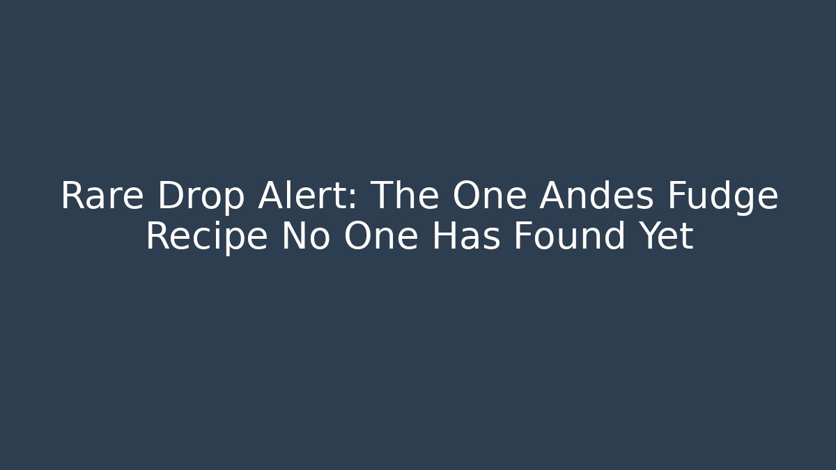 Rare Drop Alert: The One Andes Fudge Recipe No One Has Found Yet