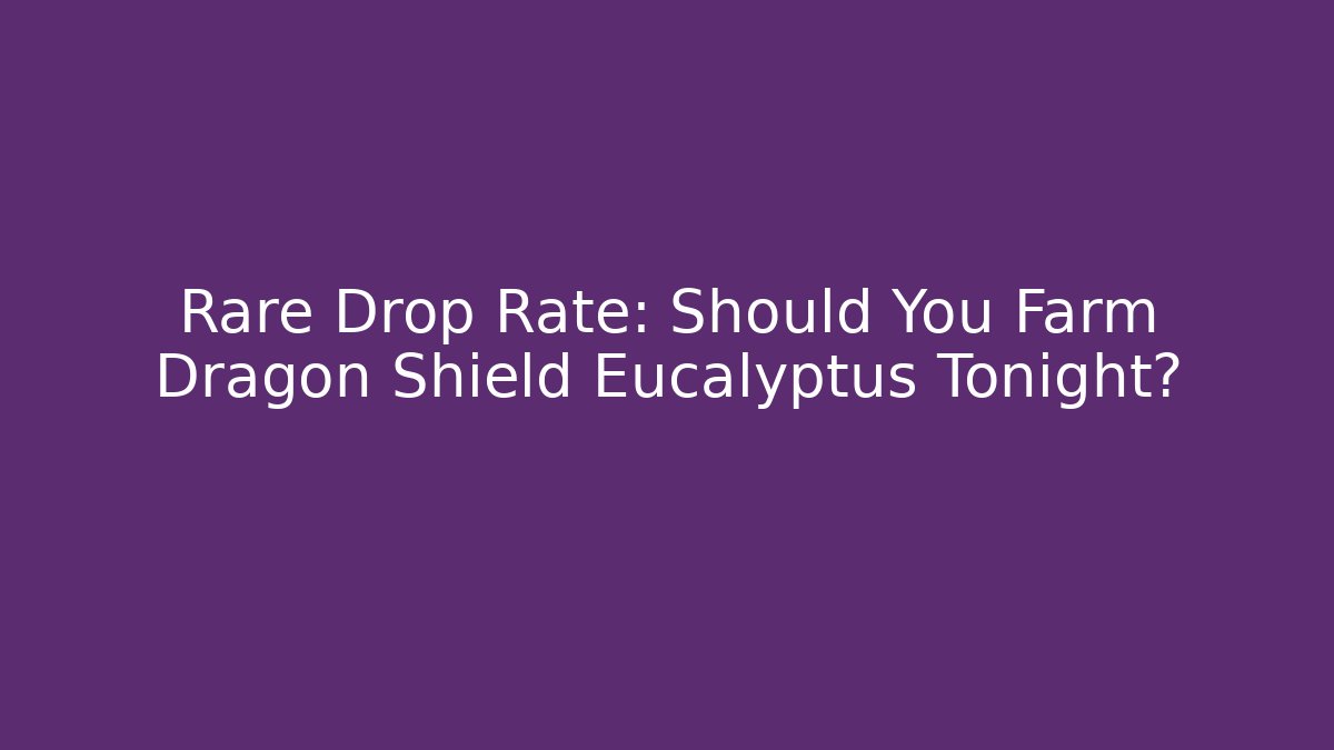Rare Drop Rate: Should You Farm Dragon Shield Eucalyptus Tonight?
