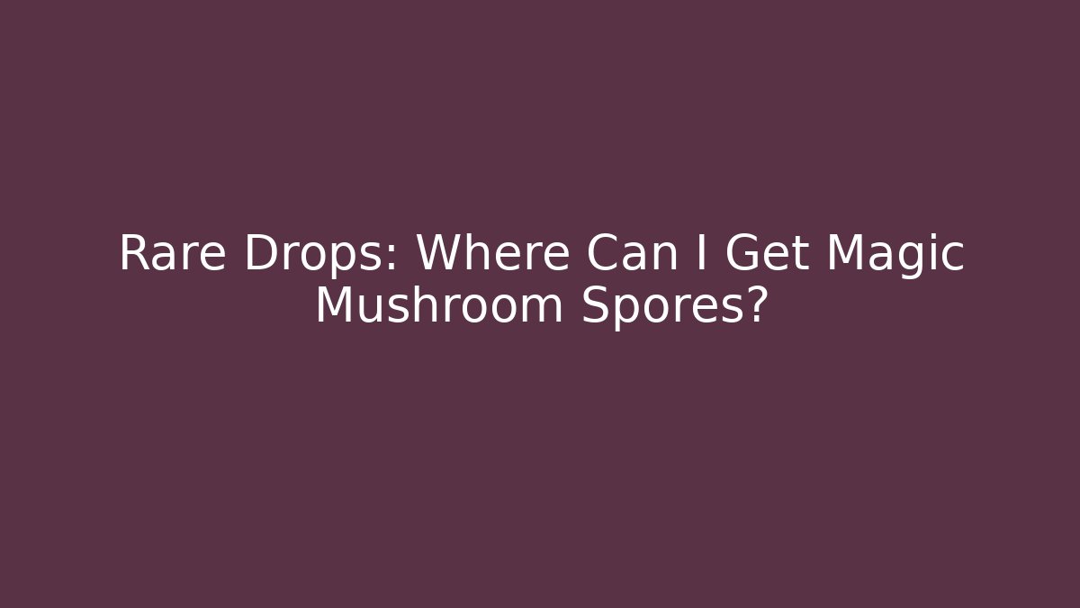 Rare Drops: Where Can I Get Magic Mushroom Spores?