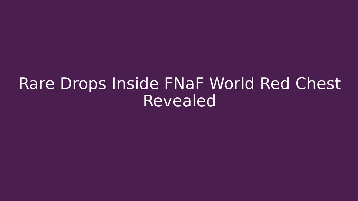 Rare Drops Inside FNaF World Red Chest Revealed - Celivion