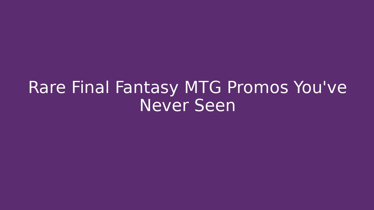 Rare Final Fantasy MTG Promos You've Never Seen
