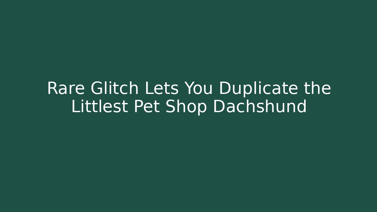 Rare Glitch Lets You Duplicate the Littlest Pet Shop Dachshund