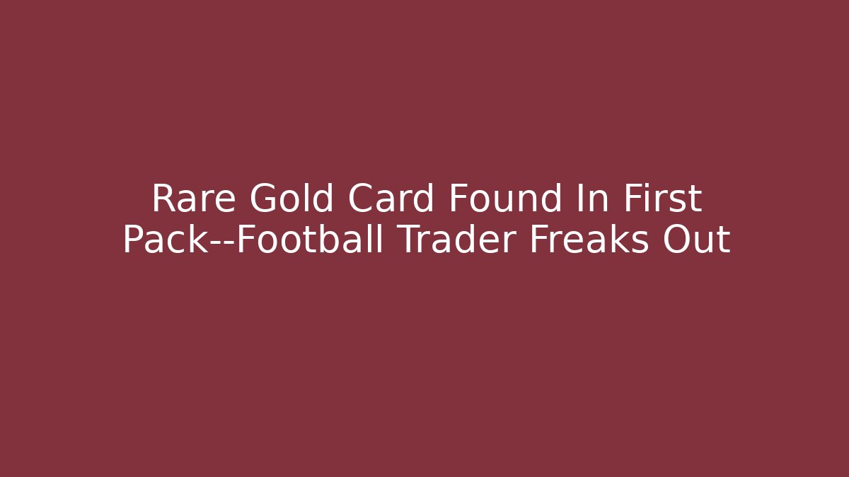 Rare Gold Card Found In First Pack—Football Trader Freaks Out