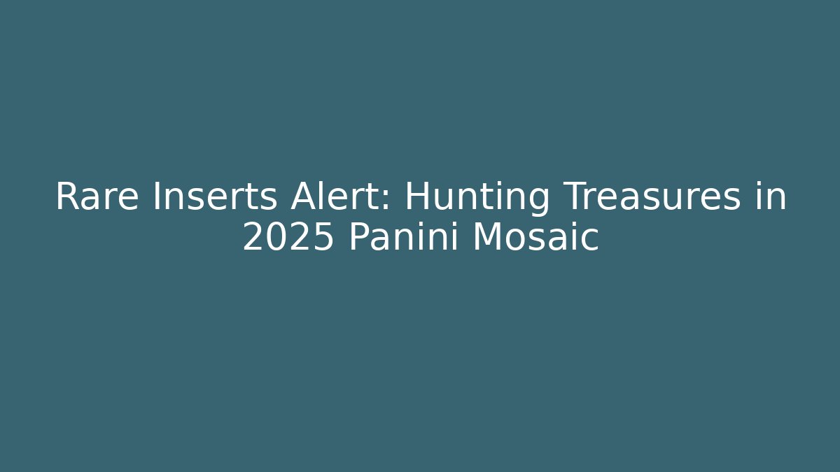 Rare Inserts Alert: Hunting Treasures in 2025 Panini Mosaic