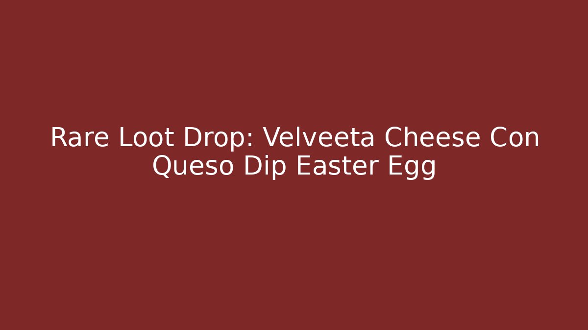 Rare Loot Drop: Velveeta Cheese Con Queso Dip Easter Egg - Celivion