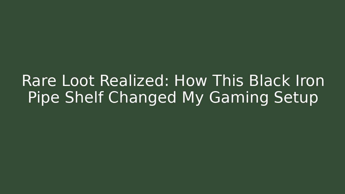 Rare Loot Realized: How This Black Iron Pipe Shelf Changed My Gaming Setup