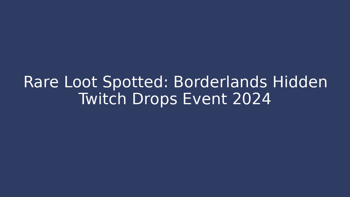 Rare Loot Spotted: Borderlands Hidden Twitch Drops Event 2024