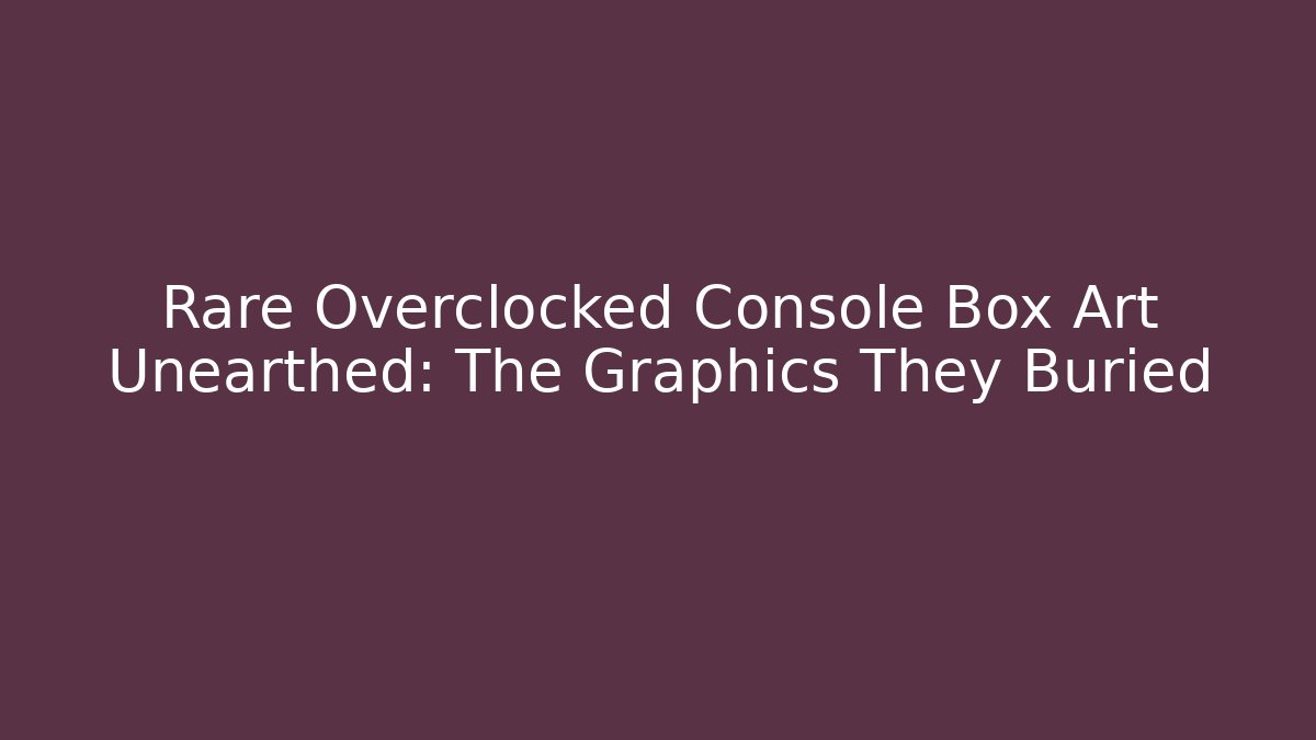 Rare Overclocked Console Box Art Unearthed: The Graphics They Buried - Celivion