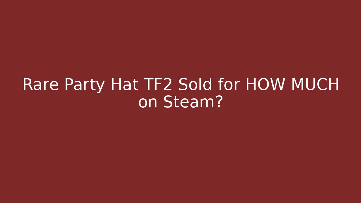 Rare Party Hat TF2 Sold for HOW MUCH on Steam?