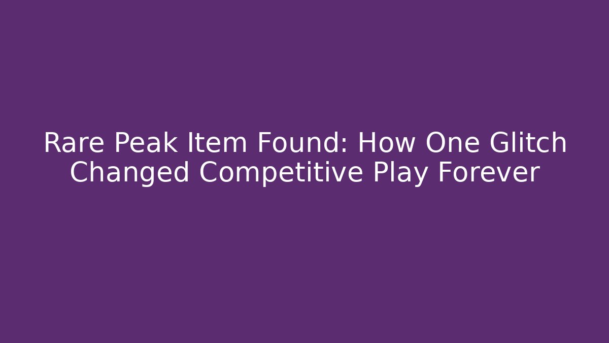 Rare Peak Item Found: How One Glitch Changed Competitive Play Forever - Celivion