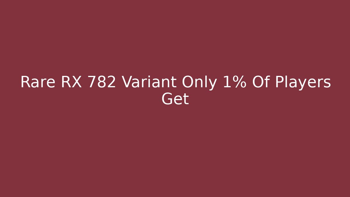 Rare RX 782 Variant Only 1% Of Players Get