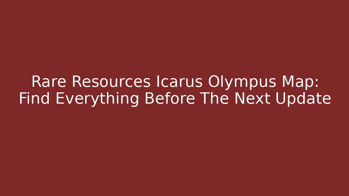 Rare Resources Icarus Olympus Map: Find Everything Before The Next Update