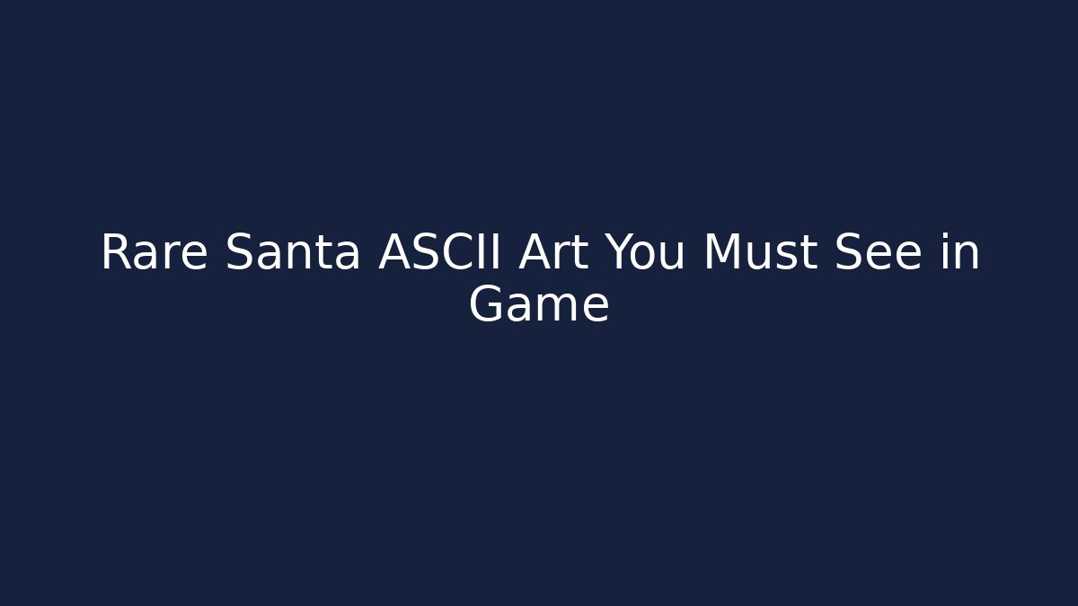 Rare Santa ASCII Art You Must See in Game
