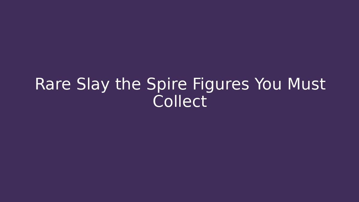 Rare Slay the Spire Figures You Must Collect - Celivion