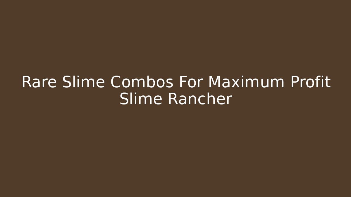 Rare Slime Combos For Maximum Profit Slime Rancher