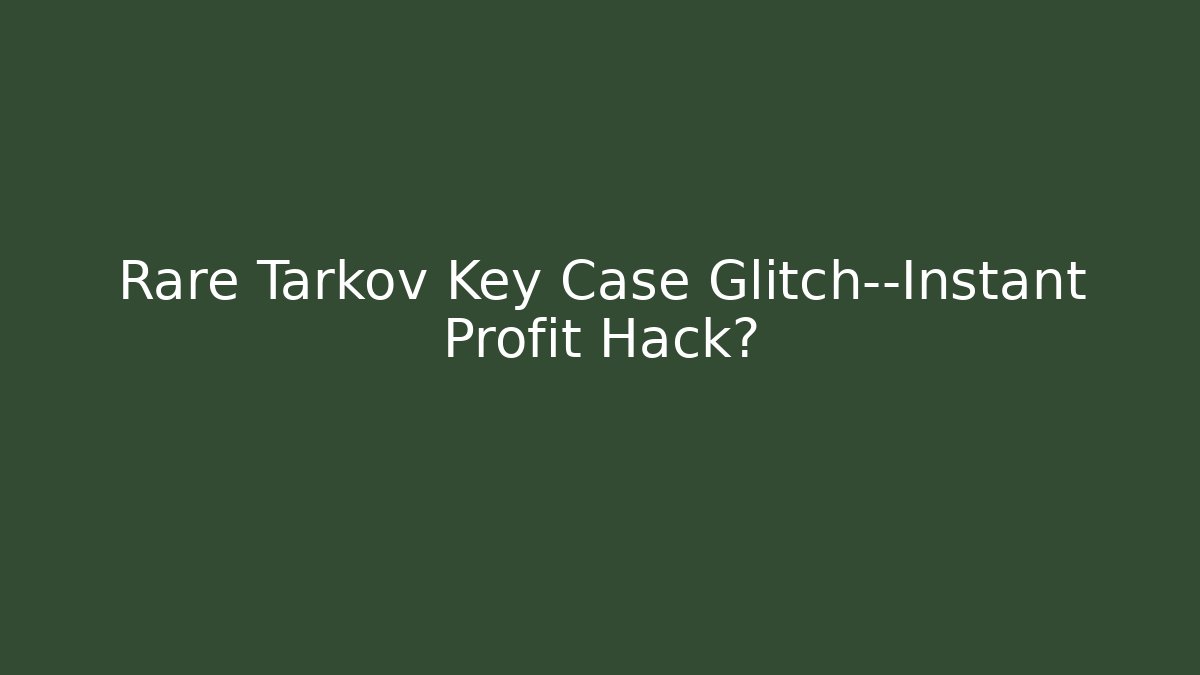 Rare Tarkov Key Case Glitch—Instant Profit Hack?