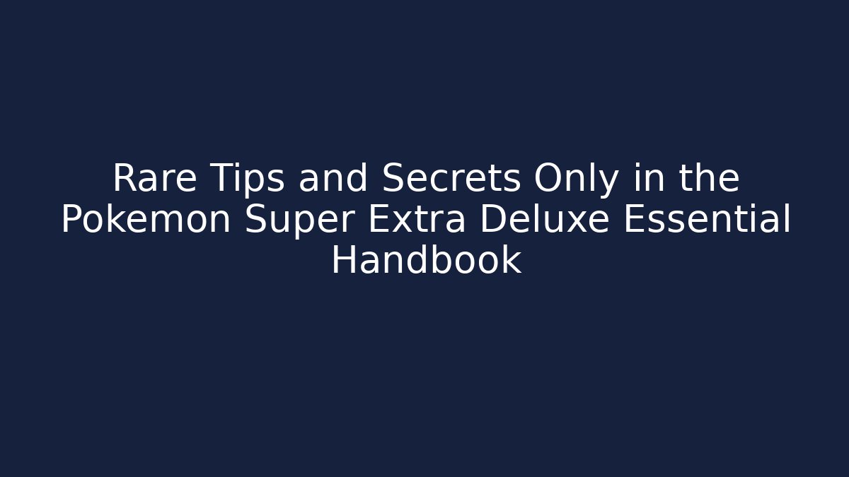 Rare Tips and Secrets Only in the Pokémon Super Extra Deluxe Essential Handbook