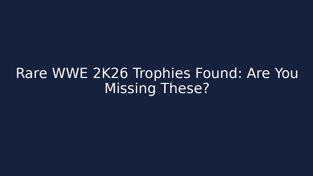 Rare WWE 2K26 Trophies Found: Are You Missing These?