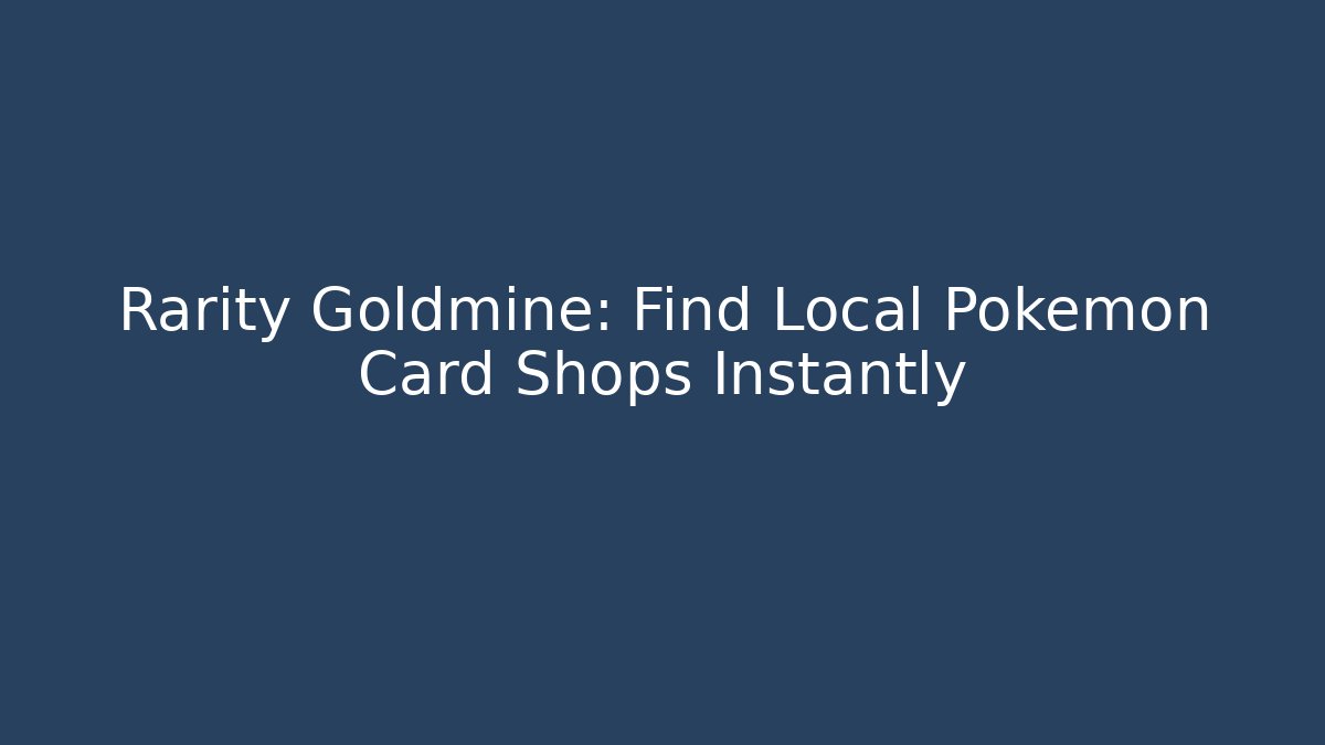 Rarity Goldmine: Find Local Pokémon Card Shops Instantly - Celivion