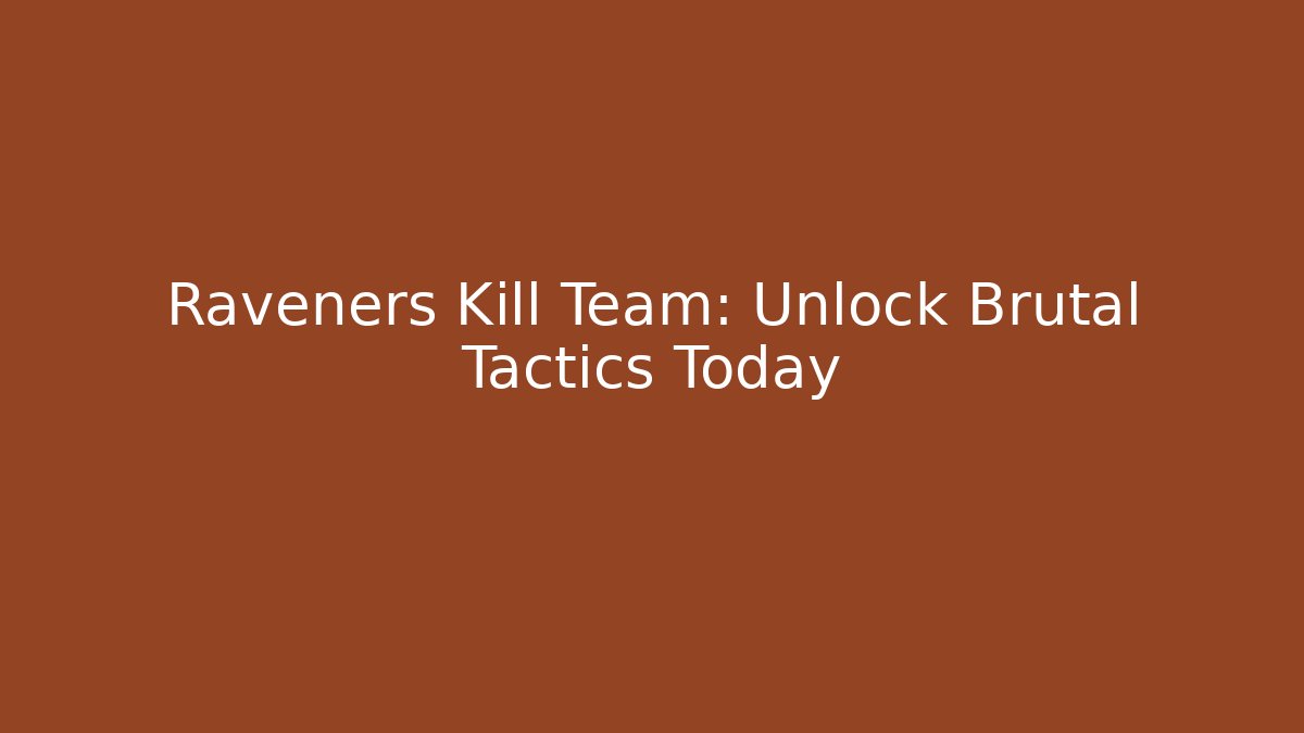 Raveners Kill Team: Unlock Brutal Tactics Today - Celivion