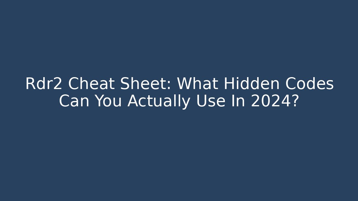 Rdr2 Cheat Sheet: What Hidden Codes Can You Actually Use In 2024?
