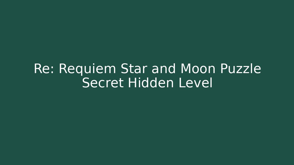 Re: Requiem Star and Moon Puzzle Secret Hidden Level