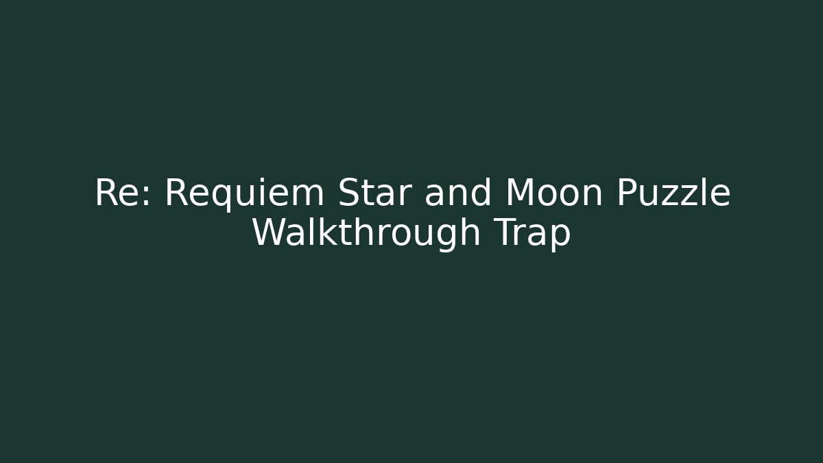 Re: Requiem Star and Moon Puzzle Walkthrough Trap