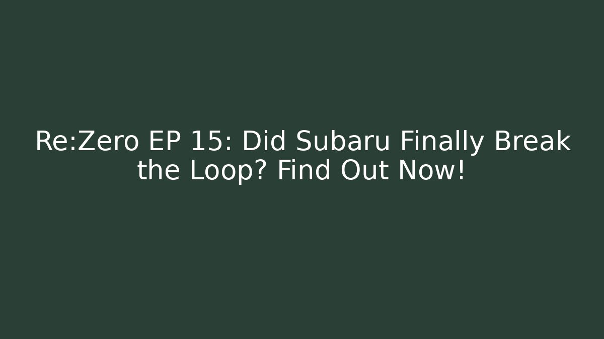Re:Zero EP 15: Did Subaru Finally Break the Loop? Find Out Now!