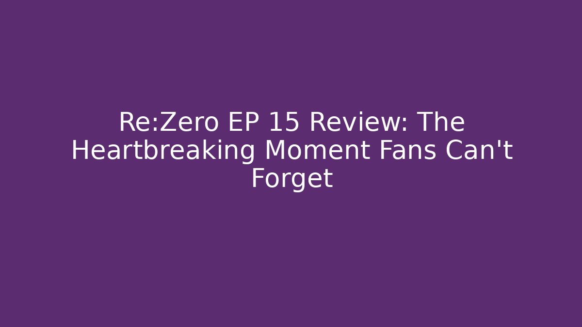 Re:Zero EP 15 Review: The Heartbreaking Moment Fans Can't Forget