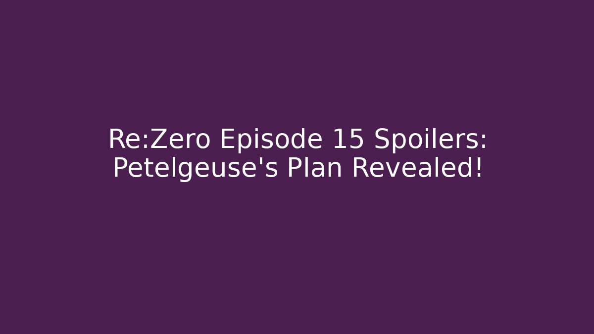 Re:Zero Episode 15 Spoilers: Petelgeuse's Plan Revealed!
