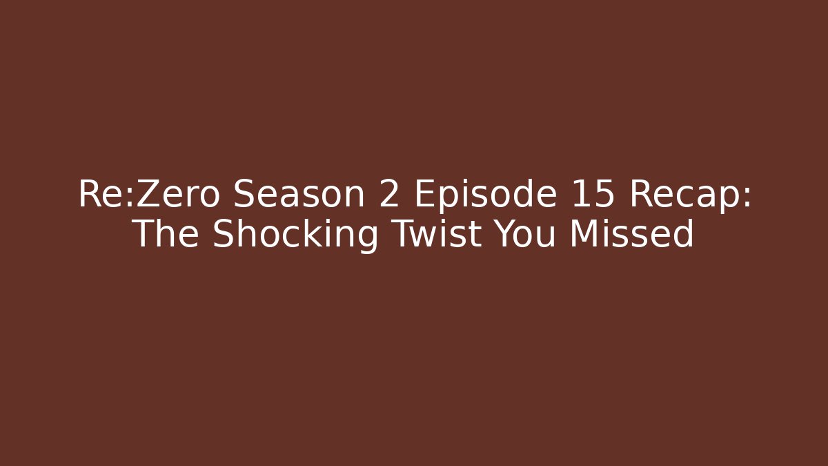 Re:Zero Season 2 Episode 15 Recap: The Shocking Twist You Missed