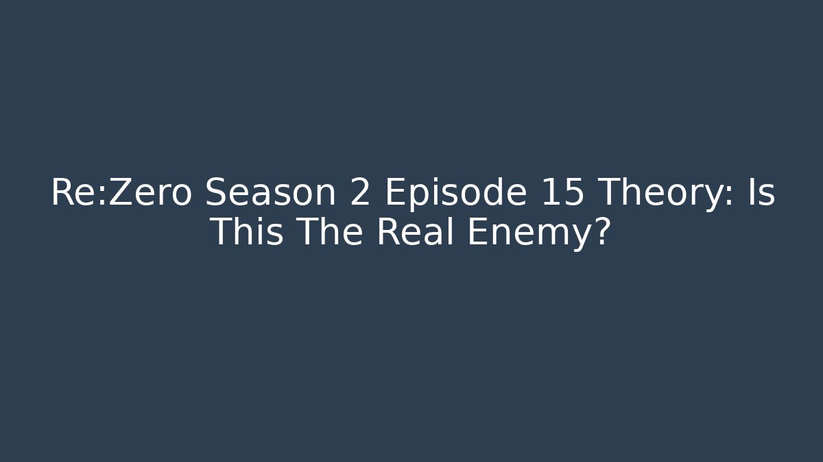 Re:Zero Season 2 Episode 15 Theory: Is This The Real Enemy?