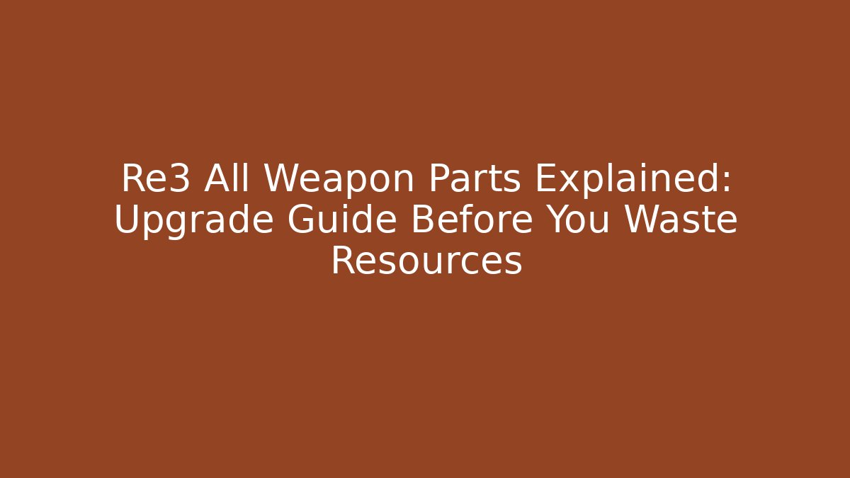 Re3 All Weapon Parts Explained: Upgrade Guide Before You Waste Resources