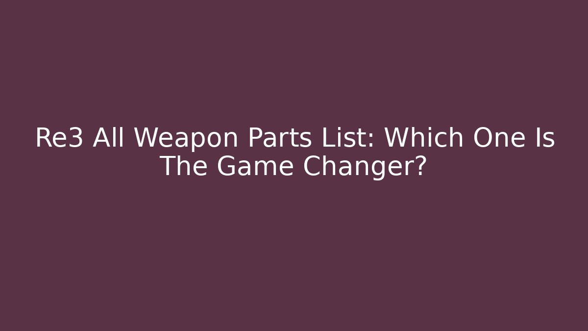 Re3 All Weapon Parts List: Which One Is The Game Changer?