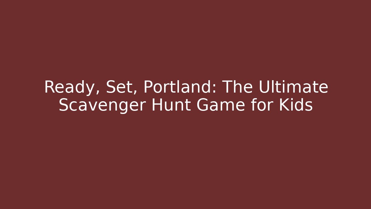 Ready, Set, Portland: The Ultimate Scavenger Hunt Game for Kids