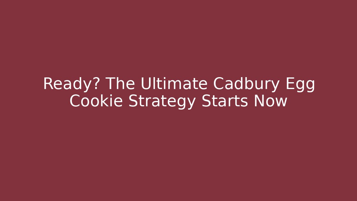 Ready? The Ultimate Cadbury Egg Cookie Strategy Starts Now