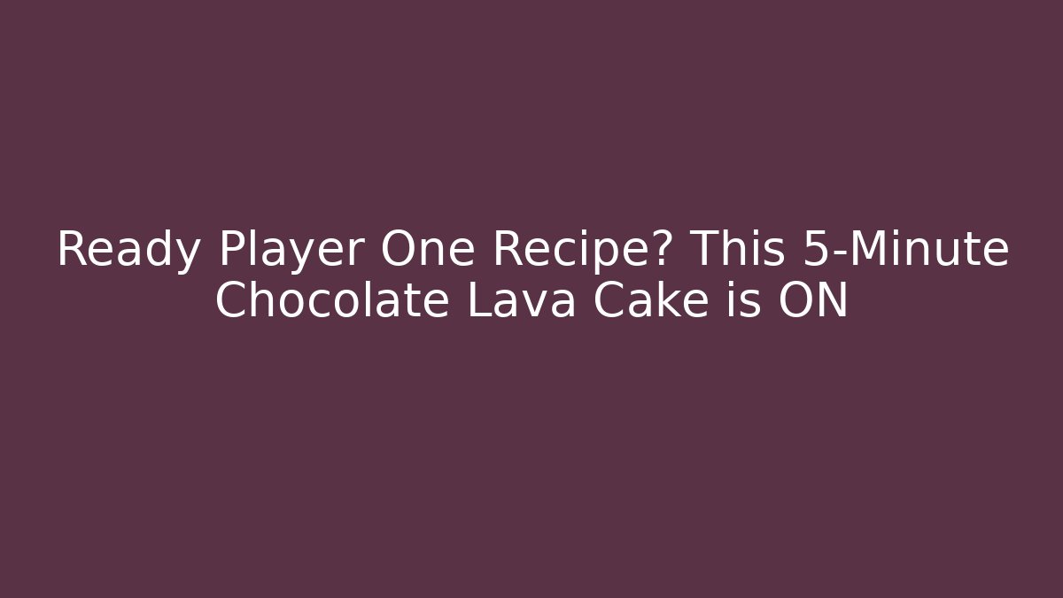 Ready Player One Recipe? This 5-Minute Chocolate Lava Cake is ON
